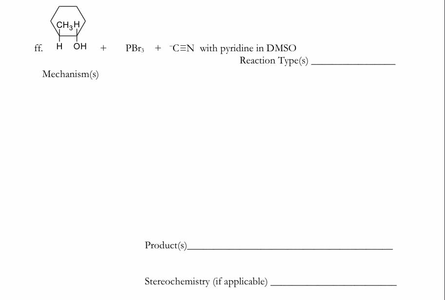 CH3H
ff.
H
ÓH
PB13 + C=N with pyridine in DMSO
Reaction Type(s)
Mechanism(s)
Product(s).
Stereochemistry (if applicable)
