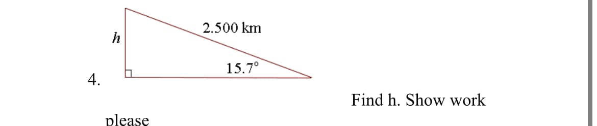 2.500 km
15.7°
4.
Find h. Show work
please
