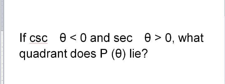 If csc e < 0 and sec e > 0, what
quadrant does P (0) lie?
