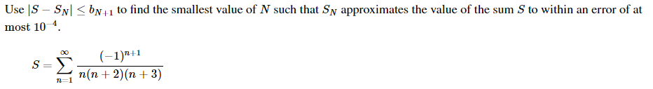 Use |S – SN| < bN+1 to find the smallest value of N such that SN approximates the value of the sum S to within an error of at
most 10 4.
00
(-1)"+1
п(п + 2)(п + 3)
S =
n=1
