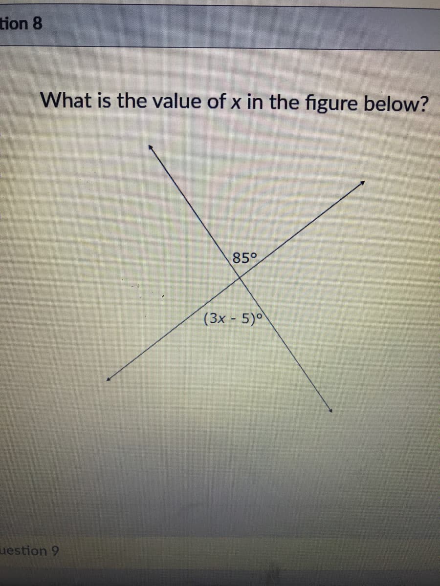 tion 8
What is the value of x in the figure below?
85°
(3x - 5)0
uestion 9
