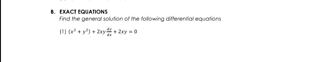 B. EXACT EQUATIONS
Find the general solution of the following differential equations
(1) (x2 + y²) + 2xy+ 2xy = 0
