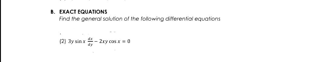 B. EXACT EQUATIONS
Find the general solution of the following differential equations
(2) 3y sin x
2xy cos x = 0
