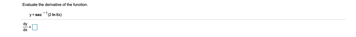 **Evaluate the Derivative of the Function**

Given the function:
\[ y = \sec^{-1}(2 \ln 8x) \]

Find the derivative:
\[ \frac{dy}{dx} = \ \boxed{} \]

You will need to apply techniques from calculus, including the chain rule and the derivative of inverse trigonometric functions, to determine \(\frac{dy}{dx}\).