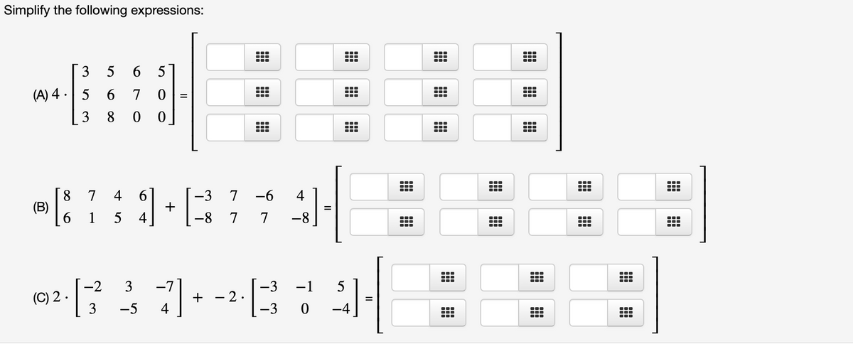 Simplify the following expressions:
...
...
3
5
6.
5
(A) 4 ·
5
6.
7
3
8.
0 0
...
...
...
...
-RR7 :: : :
...
...
..
...
...
...
...
4 6
8.
(B)
6
4
1 5
+
4
-8 7 7
...
...
...
...
...
...
...
...
-2
3
-7
-3
-1
5
(C) 2 .
3
+ - 2.
4
-5
-3
-4
