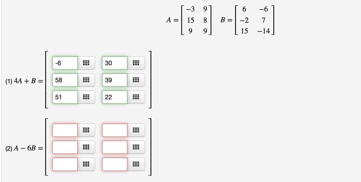 -3
9.
6
-6
A =
15
8
-2
7
9.
9
15
-14
-6
30
(1) 4A + B =
58
39
51
22
(2) А — 6B —
