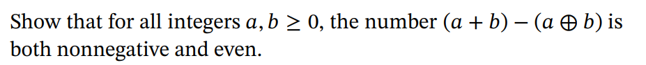 Show that for all integers a, b > 0, the number (a + b) – (a O b) is
both nonnegative and even.
