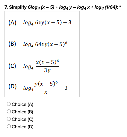 7. Simplify 6log4(x - 5) + log4y-log4x + log4 (1/64): *
(A) log4 6xy(x - 5)-3
(B) log₁ 64xy(x - 5)6
(C) log4
(D) loga
O Choice (A)
O Choice (B)
y(x - 5)6
X
x(x - 5)6
3y
Choice (C)
O Choice (D)
- 3