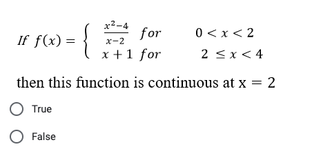 } = (9)
If f(x) =
x²-4
x-2
for
x + 1 for
O True
O False
0<x<2
2 ≤ x < 4
then this function is continuous at x = 2