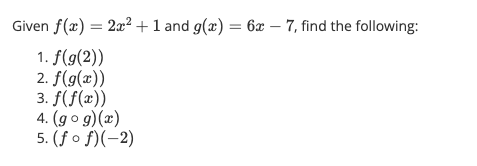 Given f(x) = 2x² + 1 and g(x) = 6x - 7, find the following:
1. f(g(2))
2. f(g(x))
3. f(f(x))
4. (gog)(x)
5. (fof)(-2)