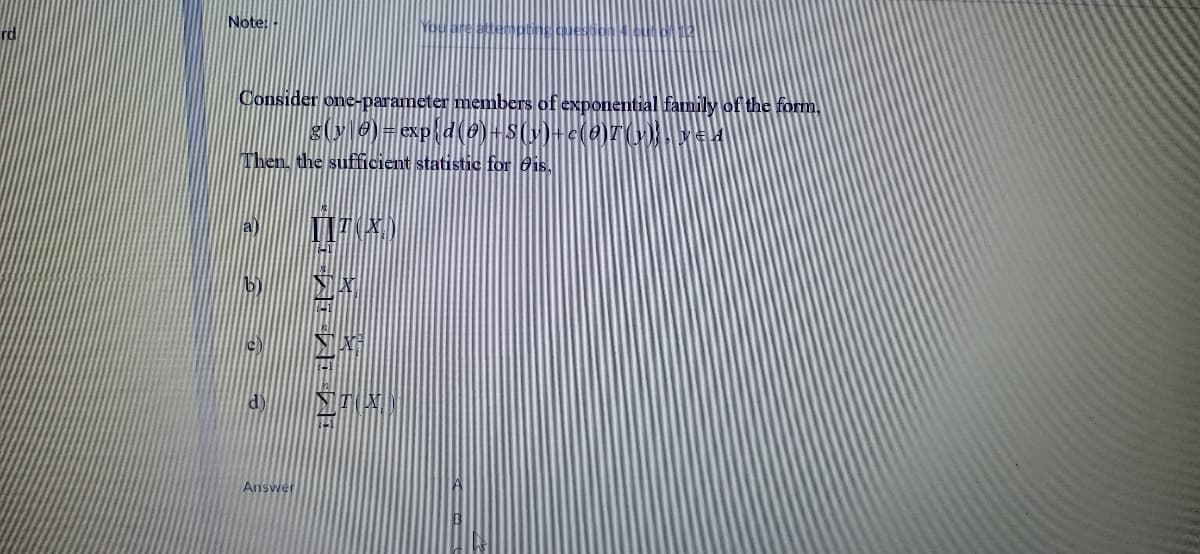 Note:
Consider one-parame
members of exponential familly of the form
Then. the sufficient statistic for 9is.
Answer
