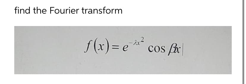 find the Fourier transform
f(x)= e ² cos fx|