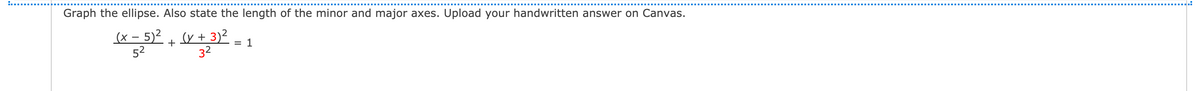 Graph the ellipse. Also state the length of the minor and major axes. Upload your handwritten answer on Canvas.
(x – 5)2
52
(y + 3)²
32
+
= 1

