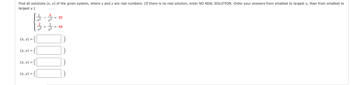 Find all solutions (x, y) of the given system, where x and y are real numbers. (If there is no real solution, enter NO REAL SOLUTION. Order your answers from smallest to largest x, then from smallest to
largest y.)
1
4
= 20
= 49
(х, у) %3
(x, y) =
(х, у) %3D
(х, у) —
+
