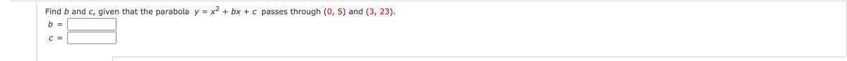 Find b and c, given that the parabola y = x2 + bx + c passes through (0, 5) and (3, 23).
b =
C =
