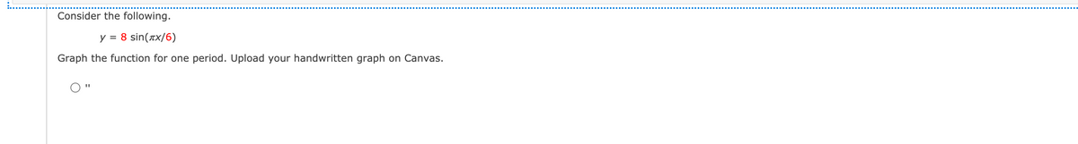Consider the following.
8 sin(tx/6)
Graph the function for one period. Upload your handwritten graph on Canvas.
