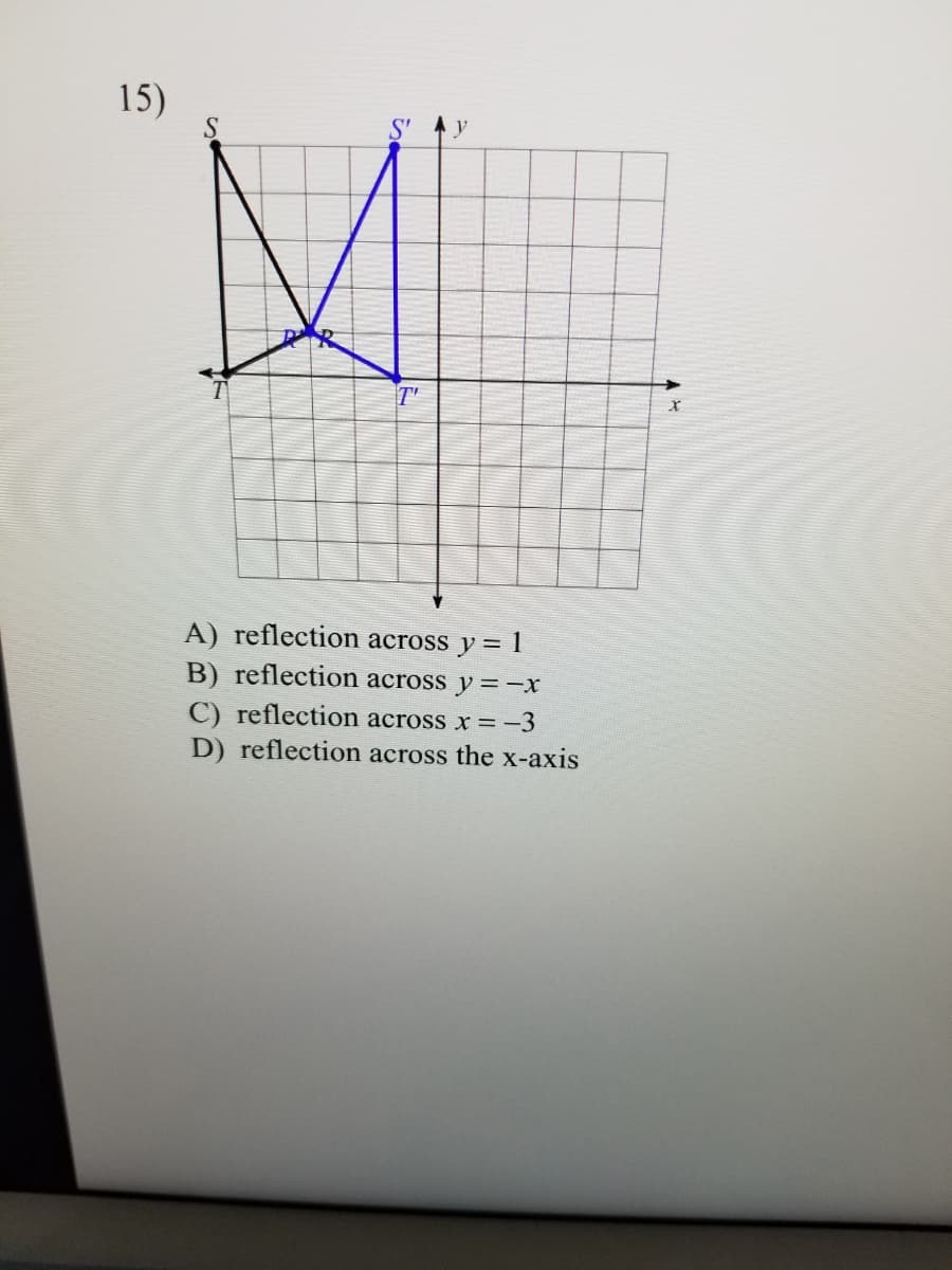 15)
S
S'
T'
A) reflection across y= 1
B) reflection across y =-X
C) reflection across x =-3
D) reflection across the x-axis
