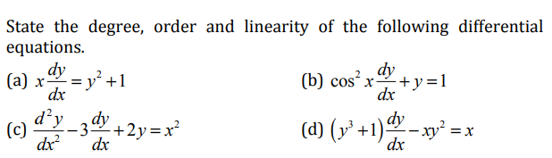 State the degree, order and linearity of the following differential
equations.
dy
(a) x = y +1
dx
2 dy
(b) cosx-
+y=1
dx
%3D
(c)
d²y
–3 +2y=x²
dy
(d) (y³ +1) – xy².
= x
dx
dx
dx
