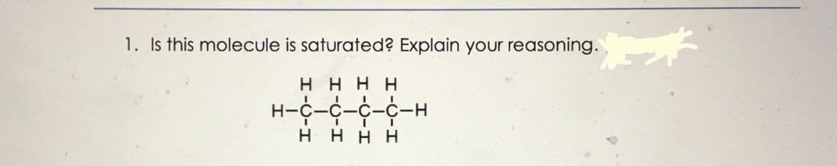 1. Is this molecule is saturated? Explain your reasoning.
нннн
Н-с—С—С-с-н
H HHH
