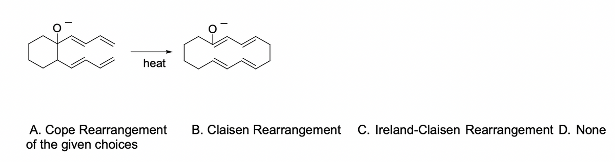 heat
B. Claisen Rearrangement C. Ireland-Claisen Rearrangement D. None
A. Cope Rearrangement
of the given choices
