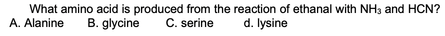 What amino acid is produced from the reaction of ethanal with NH3 and HCN?
A. Alanine
B. glycine
C. serine
d. lysine
