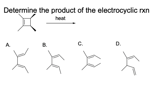 Determine the product of the electrocyclic rxn
heat
C.
D.
A.
B.
