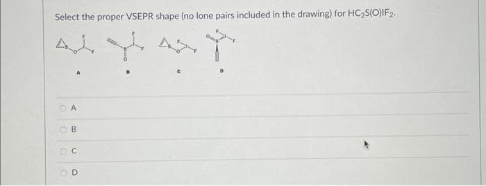 Select the proper VSEPR shape (no lone pairs included in the drawing) for HC₂S(O)IF2.
Y
O
A
B
OC
O