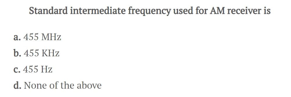 Standard intermediate frequency used for AM receiver is
a. 455 MHz
b. 455 KHz
c. 455 Hz
d. None of the above