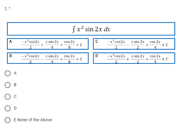 1. *
Sx² sin 2x dx
-x?cos2x
x sin 2x
cos 2x
+ C
-x²cos2x
x sin 2x
A
C
cos 2x
+C
4
4
2
-x²cos2x
-x²cos2x
cos 2x
+ C
B
x sin 2x
cos 2x
D
x sin 2x
O E None of the Above
