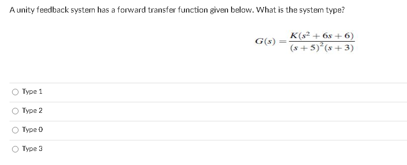 A unity feedback system has a forward transfer function given below. What is the system type?
K(s? + 6s + 6)
(s + 5) (s + 3)
G(s)
Туре 1
Туре 2
Туре 0
О Туре 3
