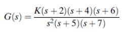 K(s +2)(s + 4)(s+ 6)
2 (s +5)(s+7)
G(s) =
