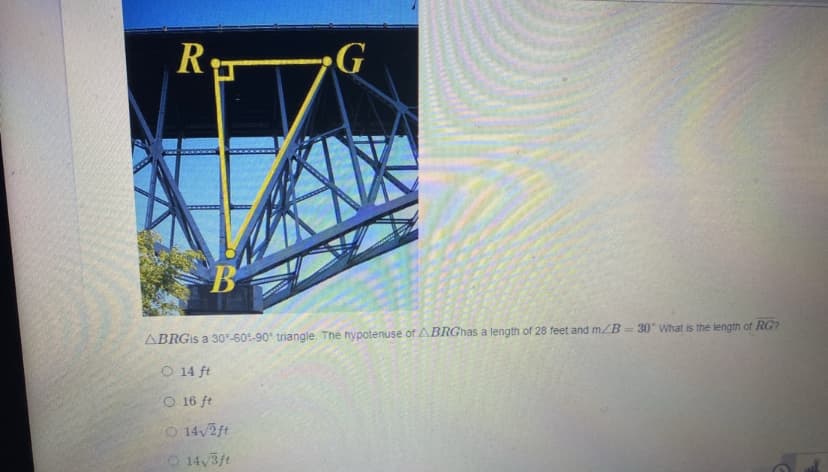 R
G
B
ABRGIS a 30-60:-90 triangle. The hypotenuse of ABRGhas a length of 28 feet and m/B 30 What is the length of RG?
O 14 ft
O 16 ft
O 14/2ft
14,3ft
