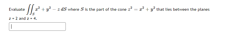 =
• [[₁,²²
x² + y² z d.S where S is the part of the cone z²
S
z = 2 and z = 4.
|
Evaluate
x² + y² that lies between the planes