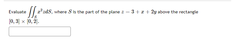 Evaluate
e [a²zds, where S is the part of the plane z = 3+x+2y above the rectangle
[0, 3] × [0, 2].