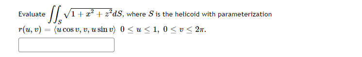 • J₁VT
√1+z²+z²ds,
S
r(u, v) = (u cos v, v, u sin v) 0 ≤ u ≤ 1,0 ≤ v ≤ 2n.
Evaluate
where S is the helicoid with parameterization