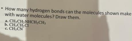 • How many hydrogen bonds can the molecules shown make
with water molecules? Draw them.
a. CH,CH,NHCH, CH3
b. CH₂CH₂CI
c. CH₂CN