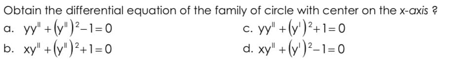 Obtain the differential equation of the family of circle with center on the x-axis ?
a. yy" + (y")²-1=0
b. xy" +(y")²+1=0
c. yy" + (y')²+1=0
d. xy" + (y')²—1=0