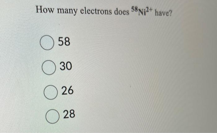 How many electrons does 58 Ni2+ have?
58
30
26
28