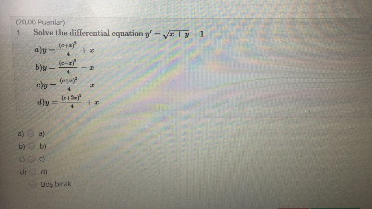 (20,00 Puanlar)
Solve the differential equation y' =
1-
Va +y-1
a)y =
(c+z)*
4
b)y =
(c-z)?
c)y = (etz)?
4
ग
(c+2z}°
d)y =
4
a) O a)
b) O
b)
C)
d) d)
Boş bırak
