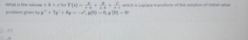 What is the valuea + b+ c for Y(s) = ++
problem given by y" + 7y'+ 6y = -e", y(0) = 0, y (0) = 0?
which is Laplace transform of the solution of initial value
%3D
-11
