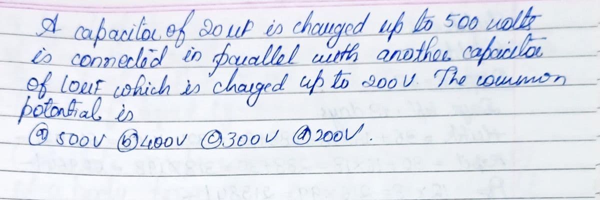 A capacitor of 20 up is changed up to 500 walls
is connected in parallel with another capacita
of love which is charged up to 2001. The common
lour
potential is
ⒸS00V 400V 3000 @2001.