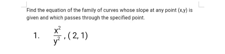 Find the equation of the family of curves whose slope at any point (x,y) is
given and which passes through the specified point.
1.
,(2, 1)
y?
