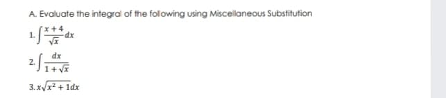 A. Evaluate the integrai of the following using Miscellaneous Substitution
x+4
1.
dx
dx
1+ vx
3. x/x? + 1dx
