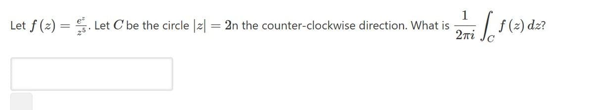 1
- 2n the counter-clockwise direction. What is
2ni
So
|f(2) dz?
Let f (z) = . Let C be the circle |2|
