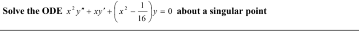 Solve the ODE x²y" + xy'
= 0 about a singular point
16
