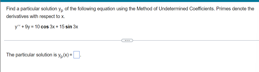 Find a particular solution y, of the following equation using the Method of Undetermined Coefficients. Primes denote the
derivatives with respect to x.
y" + 9y = 10 cos 3x + 15 sin 3x
...
The particular solution is y, (x) =:
