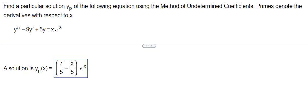 Find a particular solution y of the following equation using the Method of Undetermined Coefficients. Primes denote the
derivatives with respect to x.
y'' - 9y' + 5y = x ex
7
5
A solution is y(x) =
X5