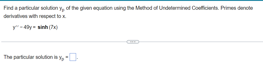 Find a particular solution y, of the given equation using the Method of Undetermined Coefficients. Primes denote
derivatives with respect to x.
y" - 49y = sinh (7x)
...
The particular solution is
Ур
%3D
