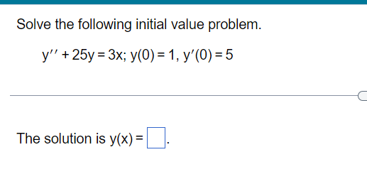 Solve the following initial value problem.
y'' + 25y = 3x; y(0) = 1, y'(0) = 5
The solution is y(x) =

