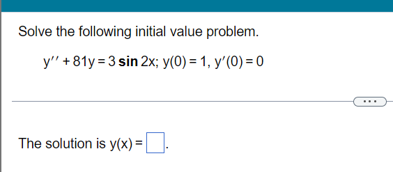 Solve the following initial value problem.
y'" + 81y = 3 sin 2x; y(0) = 1, y'(0) = 0
The solution is y(x) =||.
